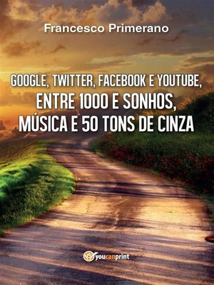 cover image of Google, Twitter, Facebook e Youtube, entre  1000 e sonhos, música e 50 tons de cinza